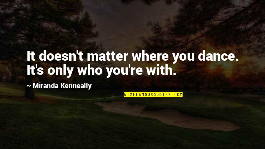Only You Matter Quotes By Miranda Kenneally: It doesn't matter where you dance. It's only Only You Matter Quotes By Miranda Kenneally: It doesn't matter where you dance. It's only