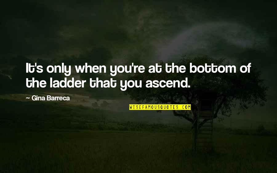 Only You Quotes Quotes By Gina Barreca: It's only when you're at the bottom of