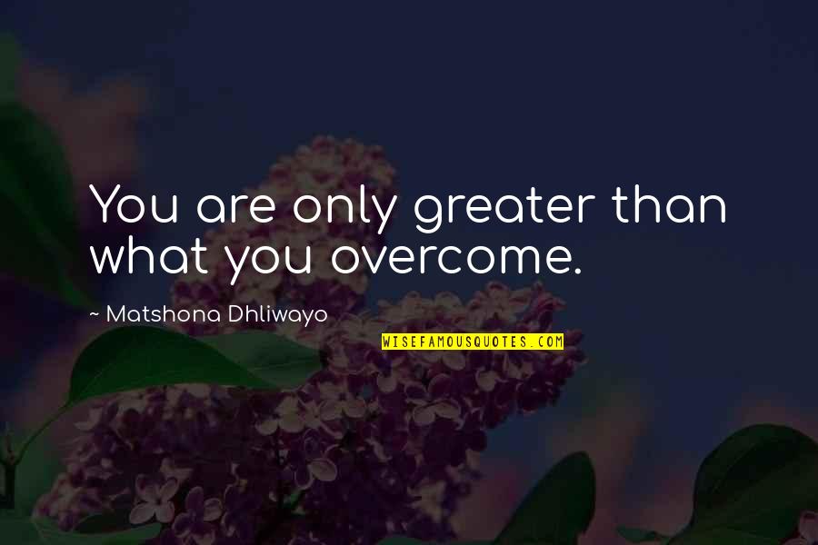 Only You Quotes Quotes By Matshona Dhliwayo: You are only greater than what you overcome. Only You Quotes Quotes By Matshona Dhliwayo: You are only greater than what you overcome.