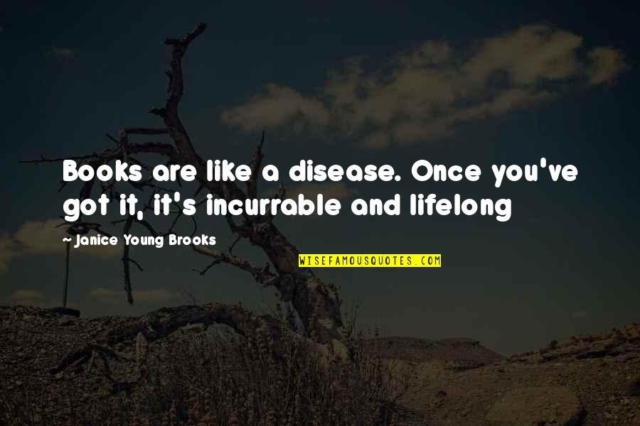 Only Young Once Quotes By Janice Young Brooks: Books are like a disease. Once you've got Only Young Once Quotes By Janice Young Brooks: Books are like a disease. Once you've got