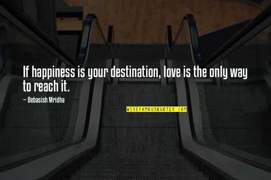Only Your Love Quotes By Debasish Mridha: If happiness is your destination, love is the