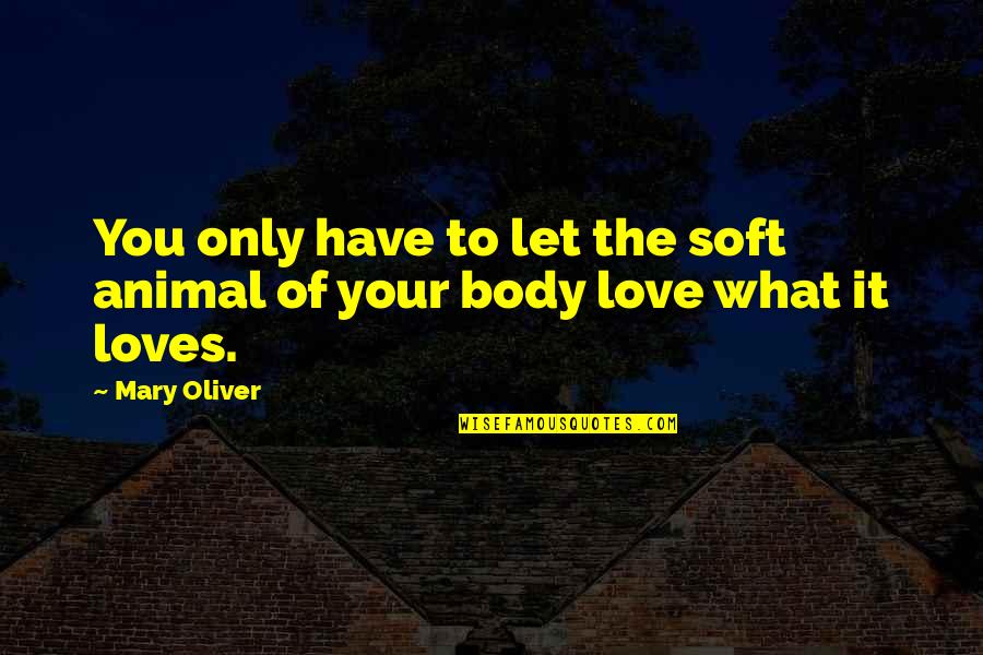 Only Your Love Quotes By Mary Oliver: You only have to let the soft animal