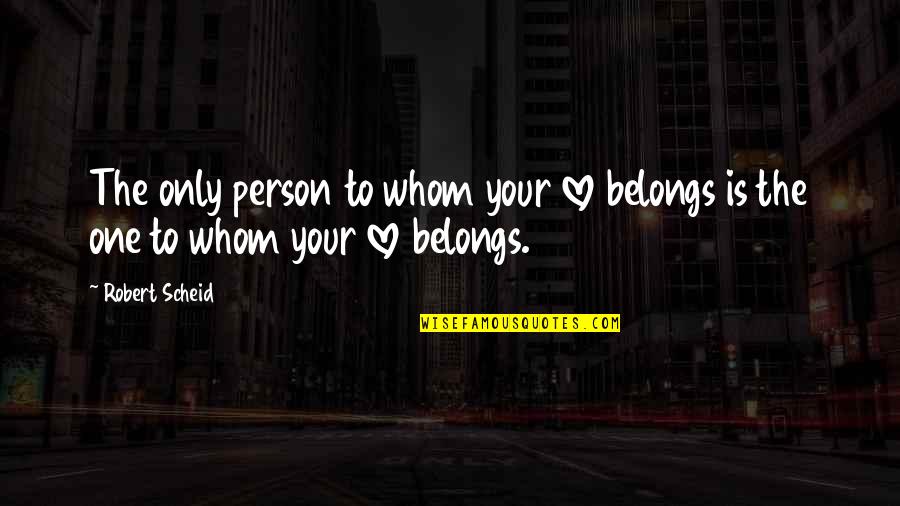 Only Your Love Quotes By Robert Scheid: The only person to whom your love belongs