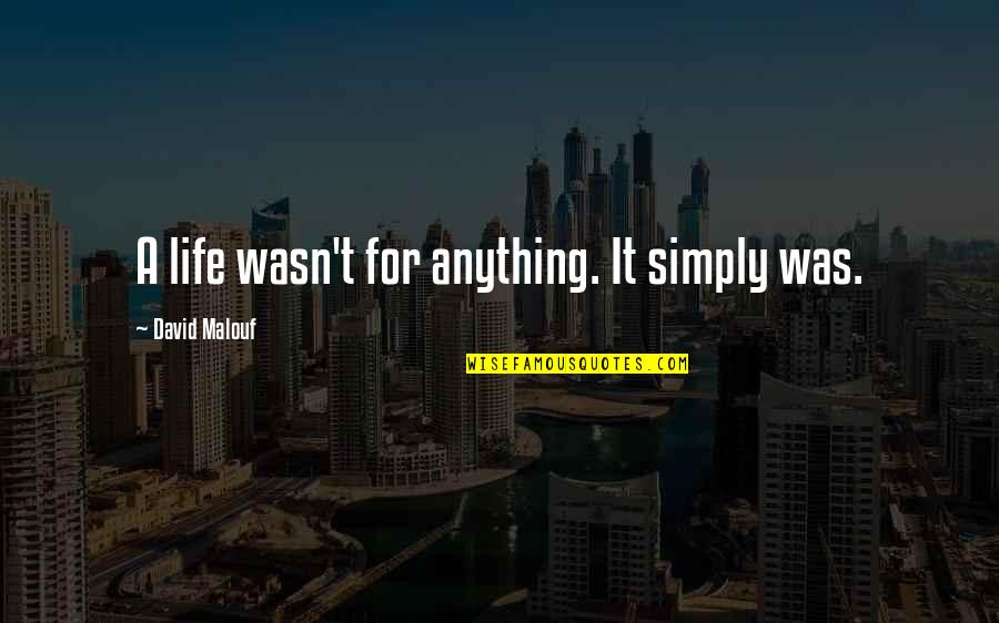 Onlyaffords Quotes By David Malouf: A life wasn't for anything. It simply was.