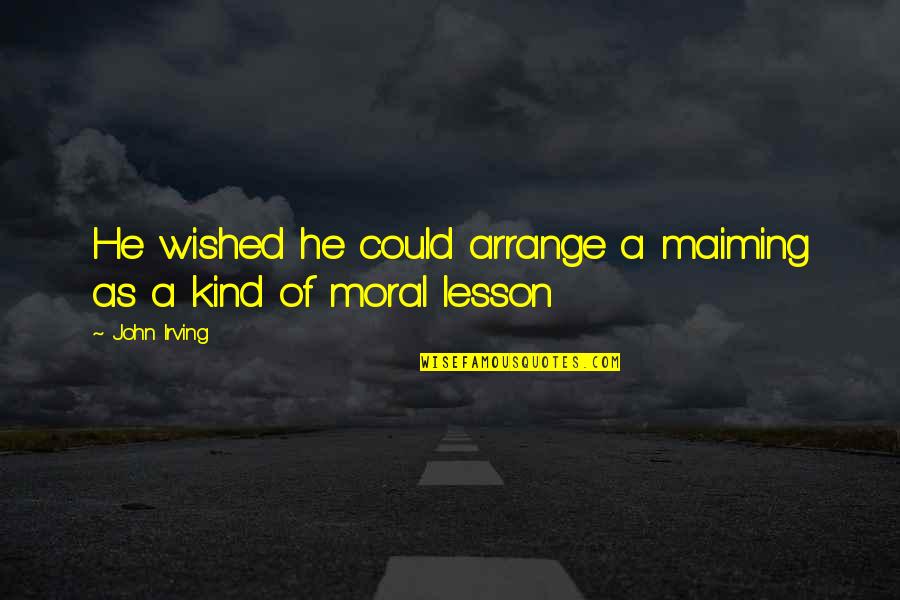 Onlyias Quotes By John Irving: He wished he could arrange a maiming as
