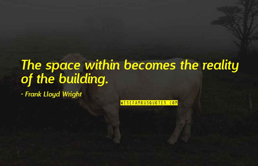 Onmium Quotes By Frank Lloyd Wright: The space within becomes the reality of the