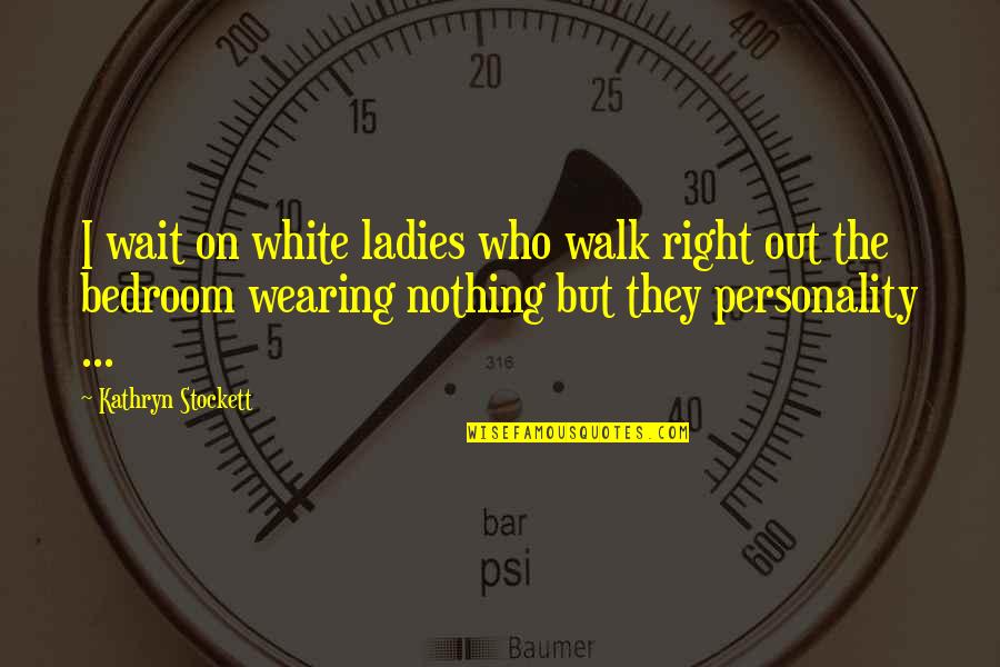 Onmium Quotes By Kathryn Stockett: I wait on white ladies who walk right