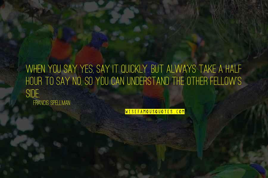 Onnensilta Quotes By Francis Spellman: When you say Yes, say it quickly. But