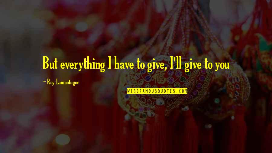 Onnes Actress Quotes By Ray Lamontagne: But everything I have to give, I'll give Onnes Actress Quotes By Ray Lamontagne: But everything I have to give, I'll give