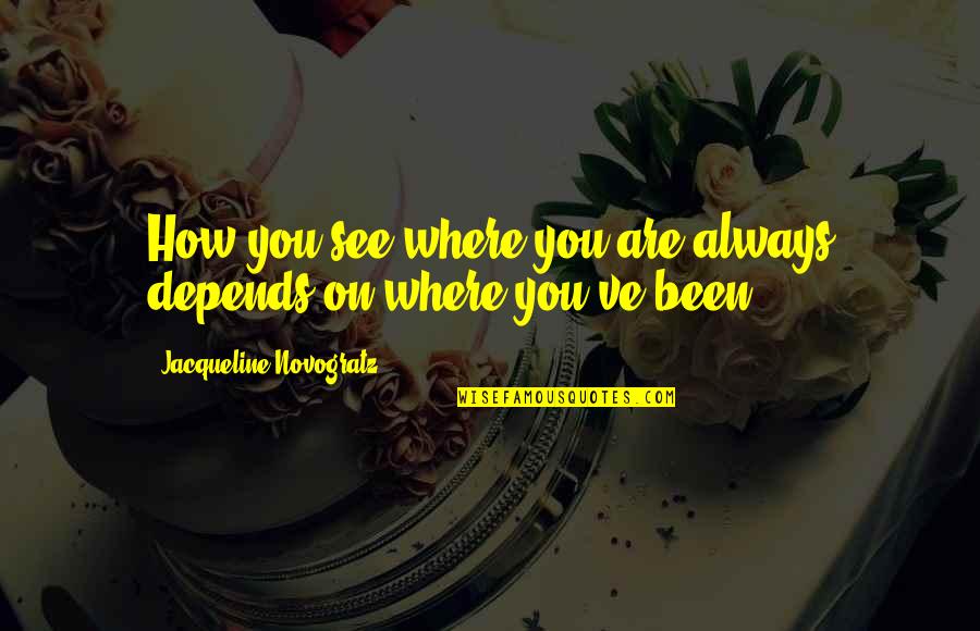 Onnews Quotes By Jacqueline Novogratz: How you see where you are always depends Onnews Quotes By Jacqueline Novogratz: How you see where you are always depends