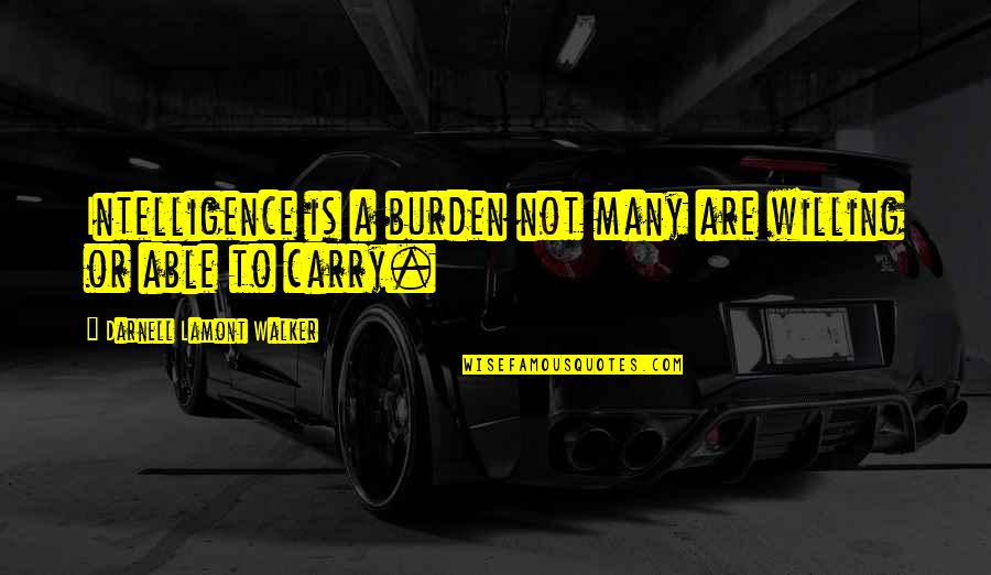 Onnik Kazanchian Quotes By Darnell Lamont Walker: Intelligence is a burden not many are willing Onnik Kazanchian Quotes By Darnell Lamont Walker: Intelligence is a burden not many are willing