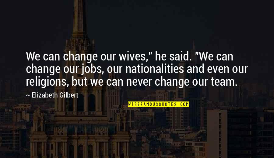 Onnings Quotes By Elizabeth Gilbert: We can change our wives," he said. "We