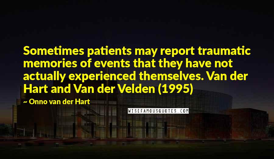 Onno Van Der Hart quotes: Sometimes patients may report traumatic memories of events that they have not actually experienced themselves. Van der Hart and Van der Velden (1995)