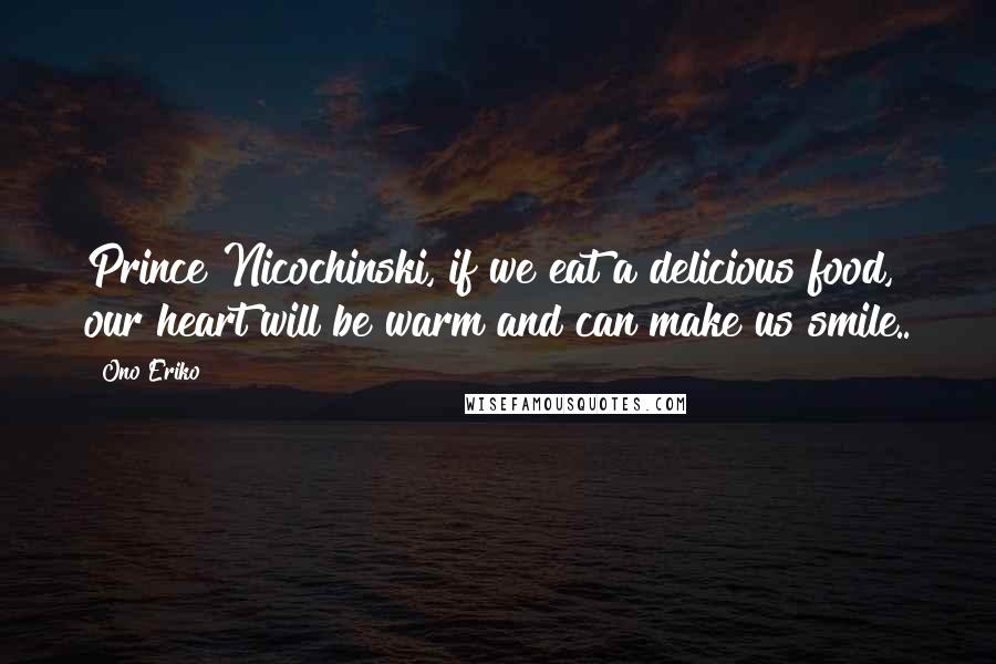 Ono Eriko quotes: Prince Nicochinski, if we eat a delicious food, our heart will be warm and can make us smile..