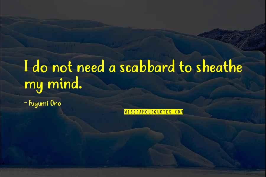 Ono Quotes By Fuyumi Ono: I do not need a scabbard to sheathe Ono Quotes By Fuyumi Ono: I do not need a scabbard to sheathe