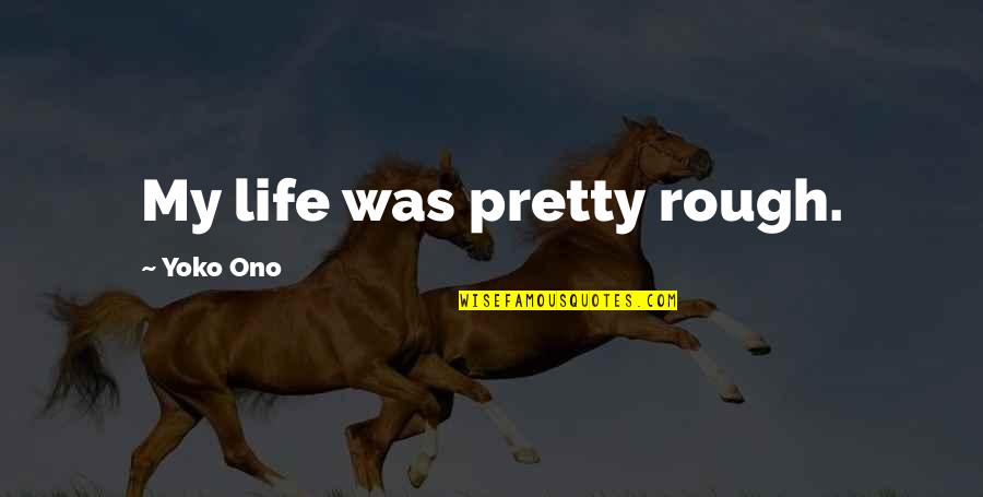 Ono Quotes By Yoko Ono: My life was pretty rough. Ono Quotes By Yoko Ono: My life was pretty rough.