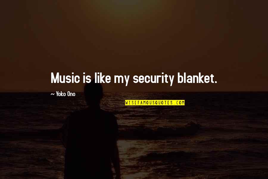 Ono Quotes By Yoko Ono: Music is like my security blanket. Ono Quotes By Yoko Ono: Music is like my security blanket.