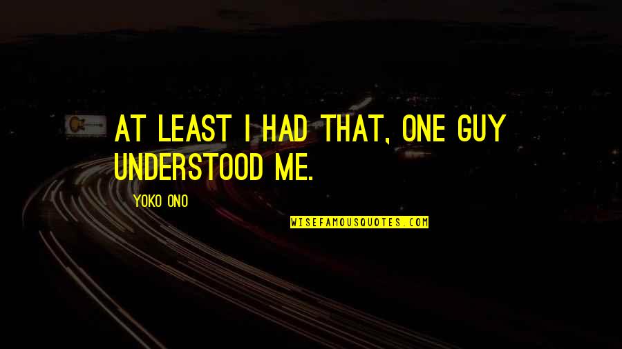 Ono Quotes By Yoko Ono: At least I had that, one guy understood Ono Quotes By Yoko Ono: At least I had that, one guy understood