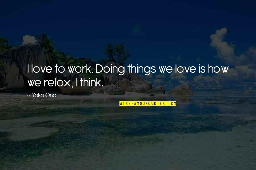 Ono Quotes By Yoko Ono: I love to work. Doing things we love