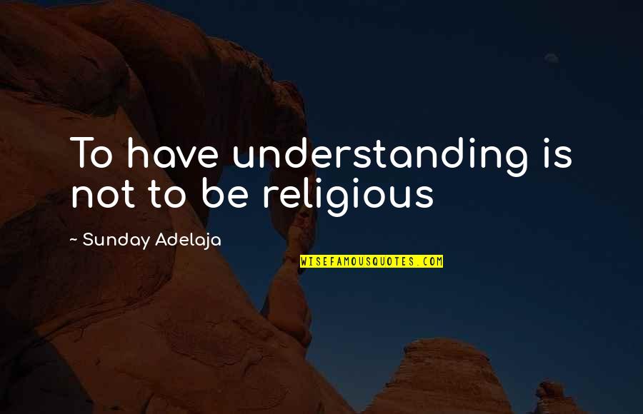 Onoda Sakamichi Quotes By Sunday Adelaja: To have understanding is not to be religious