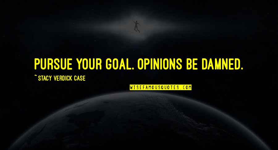 Onoga Longmire Quotes By Stacy Verdick Case: Pursue your goal. Opinions be damned. Onoga Longmire Quotes By Stacy Verdick Case: Pursue your goal. Opinions be damned.