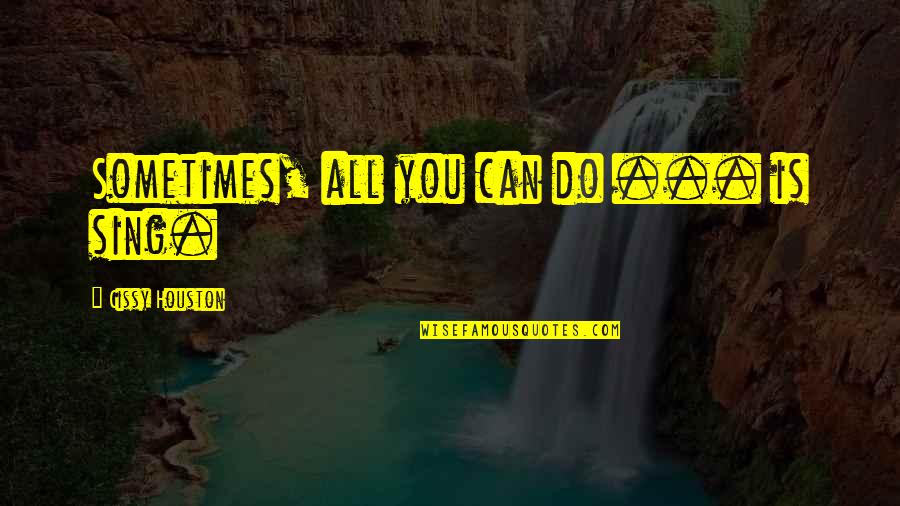 Onogawa Quotes By Cissy Houston: Sometimes, all you can do ... is sing. Onogawa Quotes By Cissy Houston: Sometimes, all you can do ... is sing.