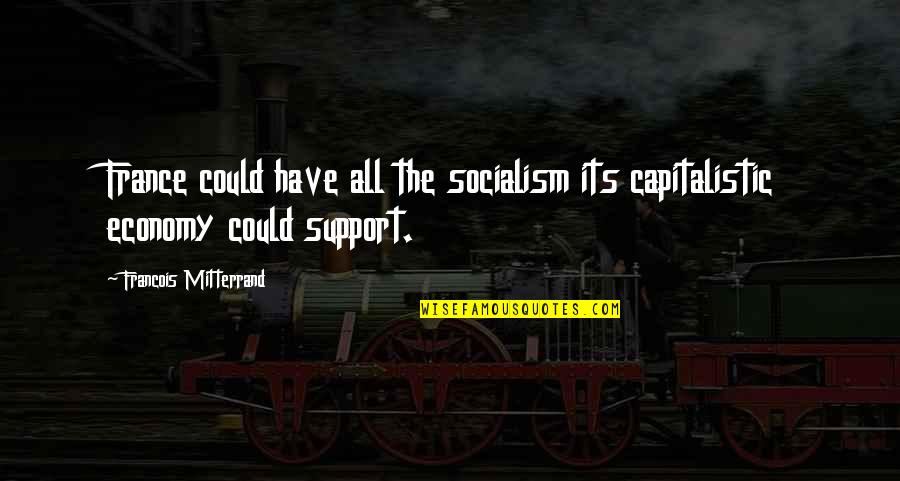Onomuodeke Quotes By Francois Mitterrand: France could have all the socialism its capitalistic Onomuodeke Quotes By Francois Mitterrand: France could have all the socialism its capitalistic