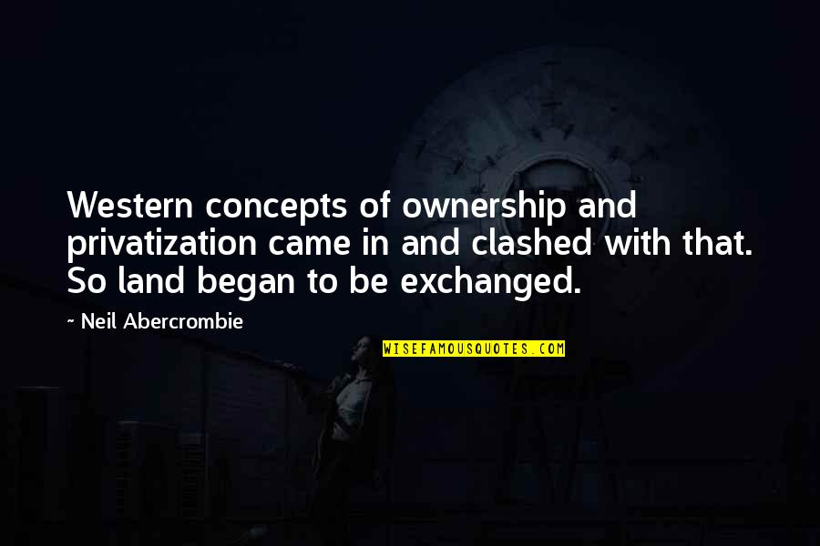 Onora Group Quotes By Neil Abercrombie: Western concepts of ownership and privatization came in