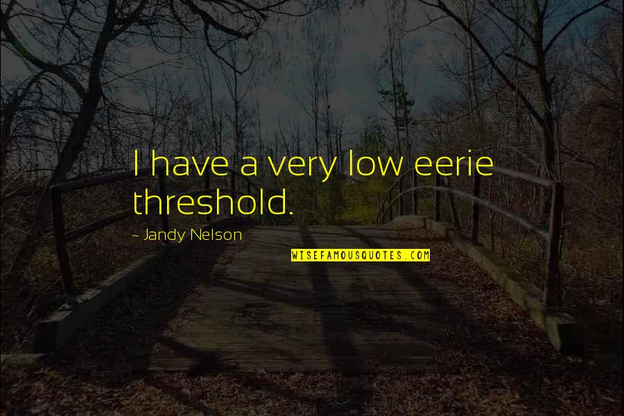Onorato Damen Quotes By Jandy Nelson: I have a very low eerie threshold.
