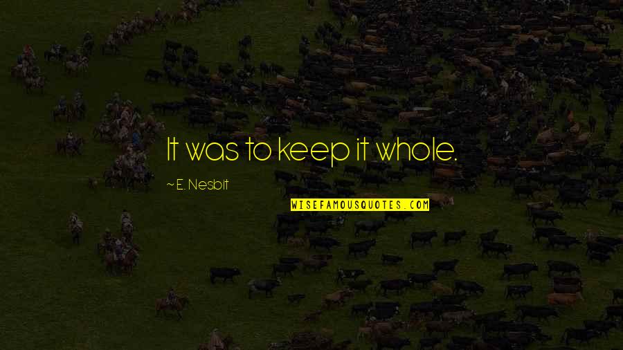 Onorato South Quotes By E. Nesbit: It was to keep it whole. Onorato South Quotes By E. Nesbit: It was to keep it whole.