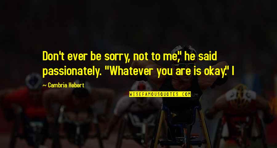 Onos T Oolan Quotes By Cambria Hebert: Don't ever be sorry, not to me," he