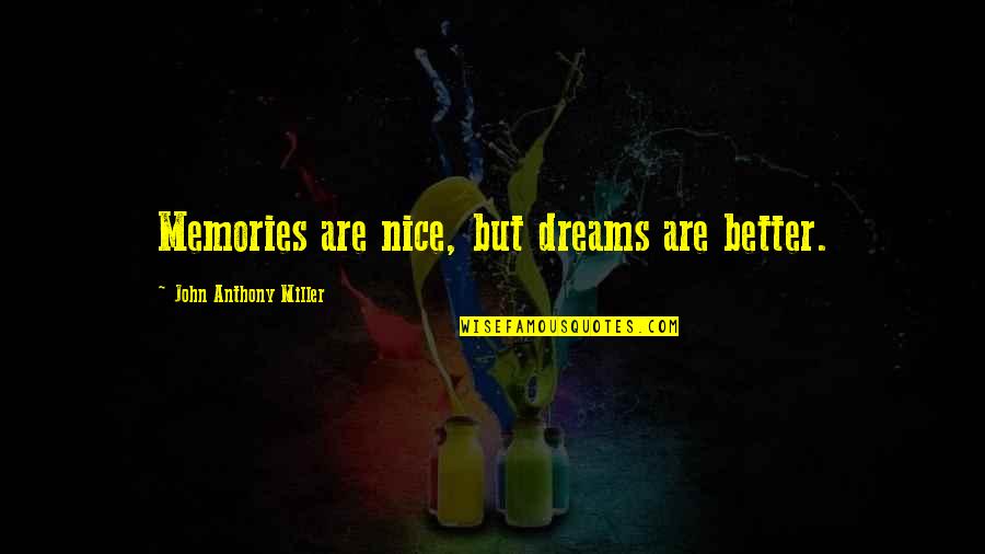 Onovo Hiace Quotes By John Anthony Miller: Memories are nice, but dreams are better. Onovo Hiace Quotes By John Anthony Miller: Memories are nice, but dreams are better.