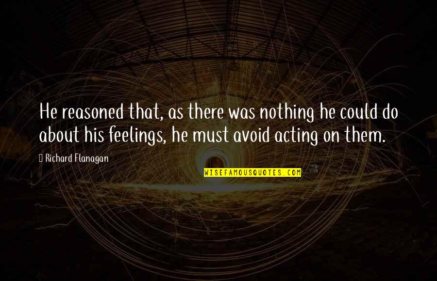 Onpersoonlijke Quotes By Richard Flanagan: He reasoned that, as there was nothing he Onpersoonlijke Quotes By Richard Flanagan: He reasoned that, as there was nothing he