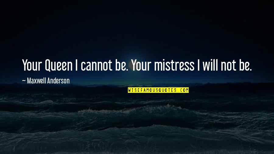 Onrechtstreeks Quotes By Maxwell Anderson: Your Queen I cannot be. Your mistress I Onrechtstreeks Quotes By Maxwell Anderson: Your Queen I cannot be. Your mistress I