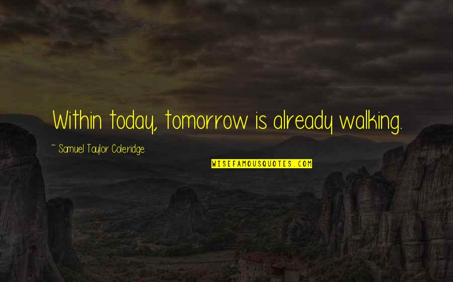 Onrechtvaardig Quotes By Samuel Taylor Coleridge: Within today, tomorrow is already walking.