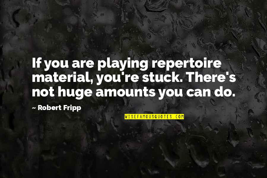 Onrush Quotes By Robert Fripp: If you are playing repertoire material, you're stuck.