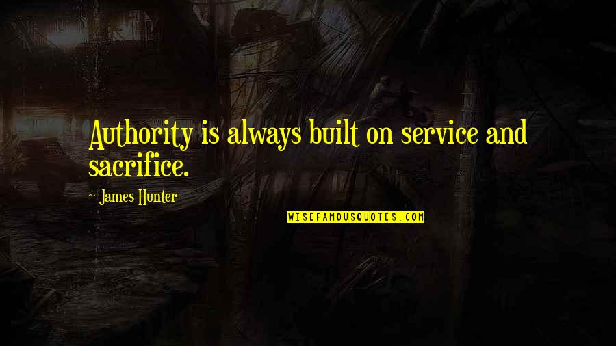 On'ry Quotes By James Hunter: Authority is always built on service and sacrifice. On'ry Quotes By James Hunter: Authority is always built on service and sacrifice.