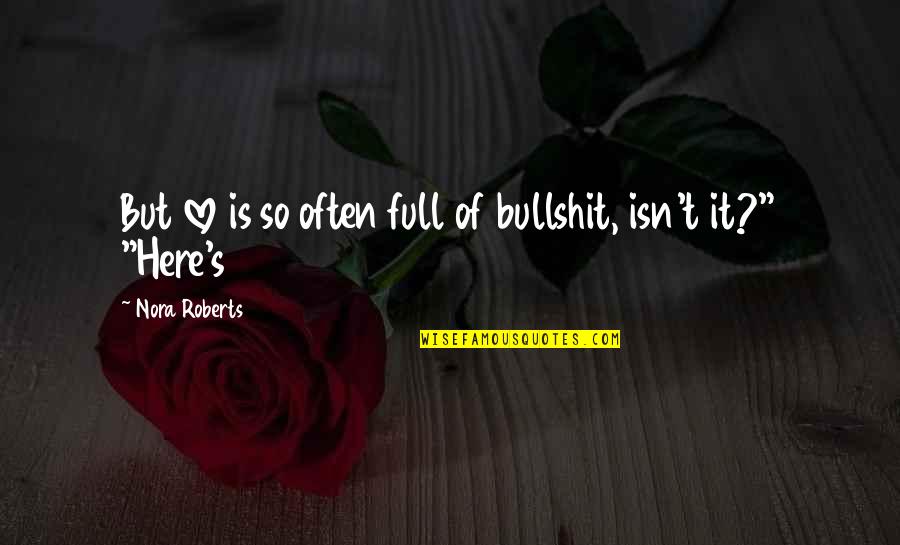 Onscreen Quotes By Nora Roberts: But love is so often full of bullshit,