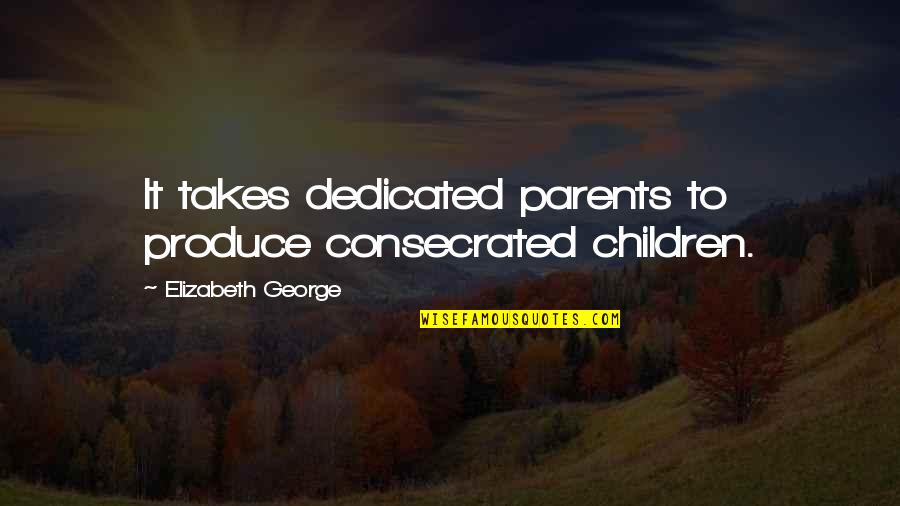 Onsets Word Quotes By Elizabeth George: It takes dedicated parents to produce consecrated children.