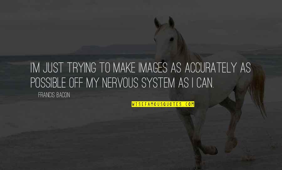 Onshore Quotes By Francis Bacon: I'm just trying to make images as accurately