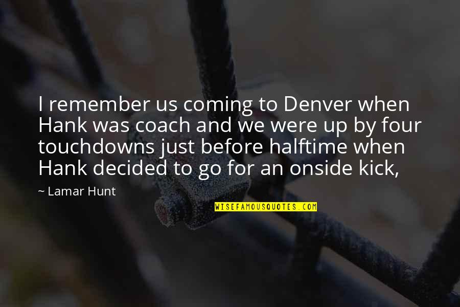 Onside Quotes By Lamar Hunt: I remember us coming to Denver when Hank Onside Quotes By Lamar Hunt: I remember us coming to Denver when Hank