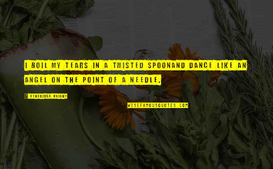 Onslow Quotes By Etheridge Knight: I boil my tears in a twisted spoonAnd Onslow Quotes By Etheridge Knight: I boil my tears in a twisted spoonAnd
