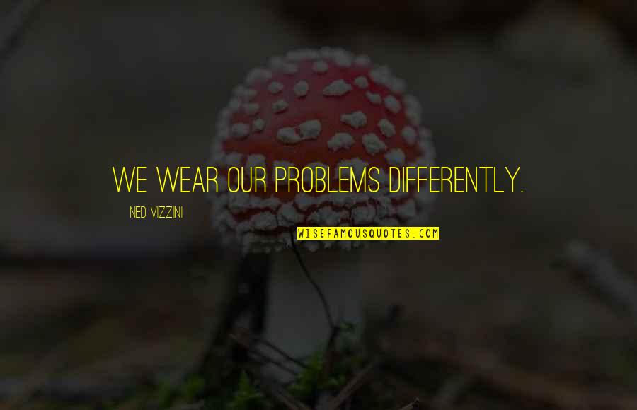 Onstads Insurance Quotes By Ned Vizzini: We wear our problems differently. Onstads Insurance Quotes By Ned Vizzini: We wear our problems differently.