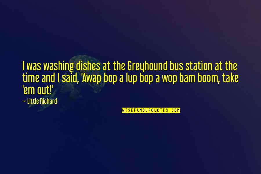 Onstadt Quotes By Little Richard: I was washing dishes at the Greyhound bus Onstadt Quotes By Little Richard: I was washing dishes at the Greyhound bus