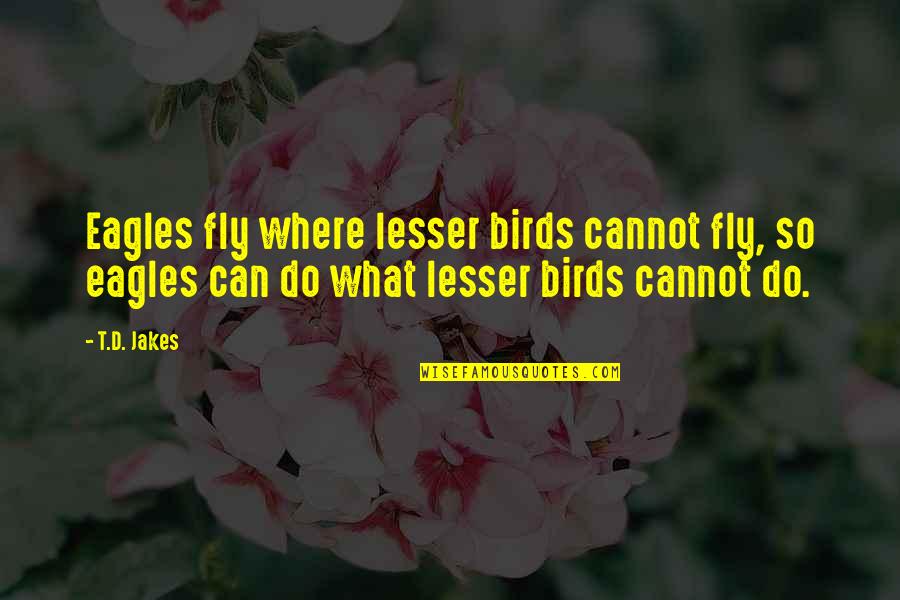 Onstadt Quotes By T.D. Jakes: Eagles fly where lesser birds cannot fly, so