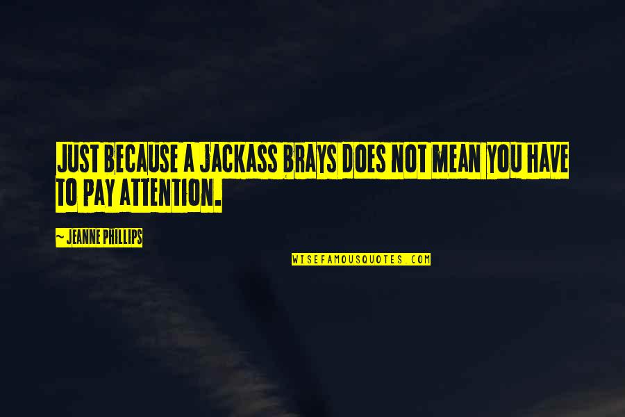 Onstage Dance Quotes By Jeanne Phillips: Just because a jackass brays does not mean Onstage Dance Quotes By Jeanne Phillips: Just because a jackass brays does not mean