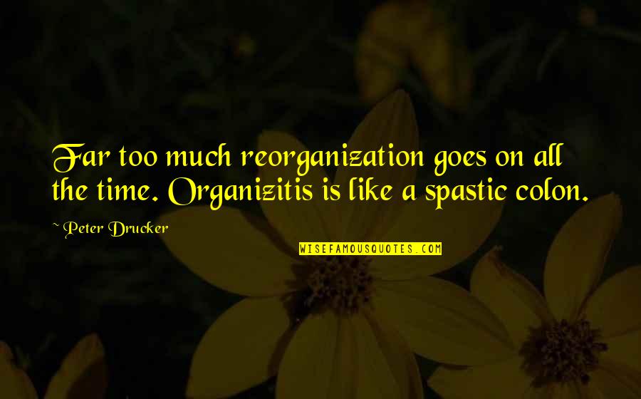 Onstage Dance Quotes By Peter Drucker: Far too much reorganization goes on all the Onstage Dance Quotes By Peter Drucker: Far too much reorganization goes on all the