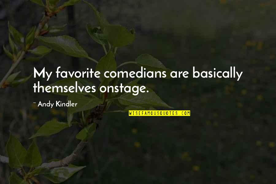 Onstage Quotes By Andy Kindler: My favorite comedians are basically themselves onstage.