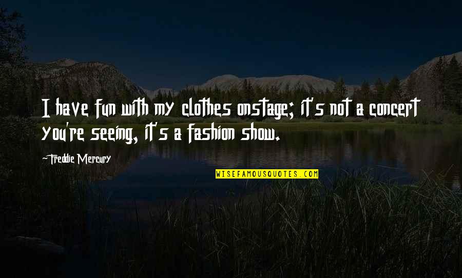 Onstage Quotes By Freddie Mercury: I have fun with my clothes onstage; it's