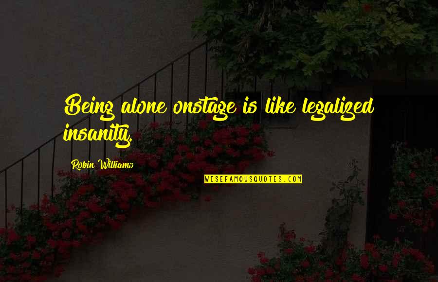 Onstage Quotes By Robin Williams: Being alone onstage is like legalized insanity.